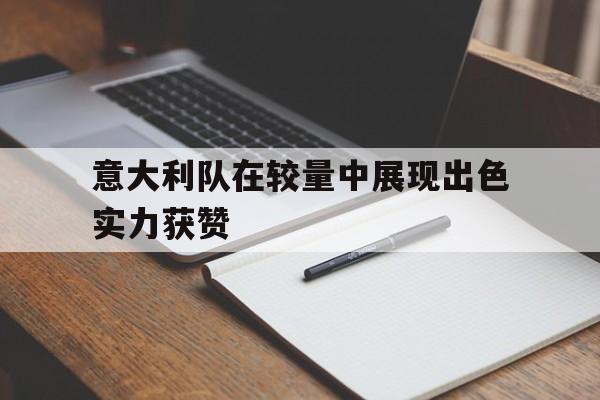 意大利队在较量中展现出色实力获赞