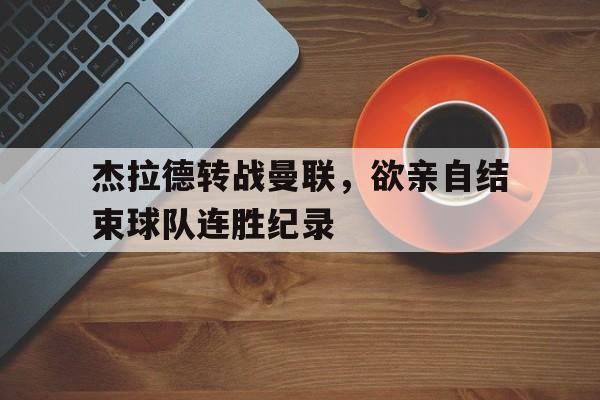 杰拉德转战曼联，欲亲自结束球队连胜纪录