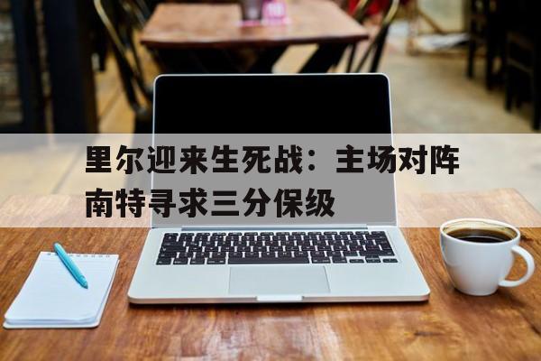里尔迎来生死战：主场对阵南特寻求三分保级
