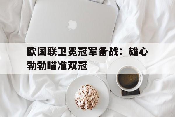 欧国联卫冕冠军备战：雄心勃勃瞄准双冠